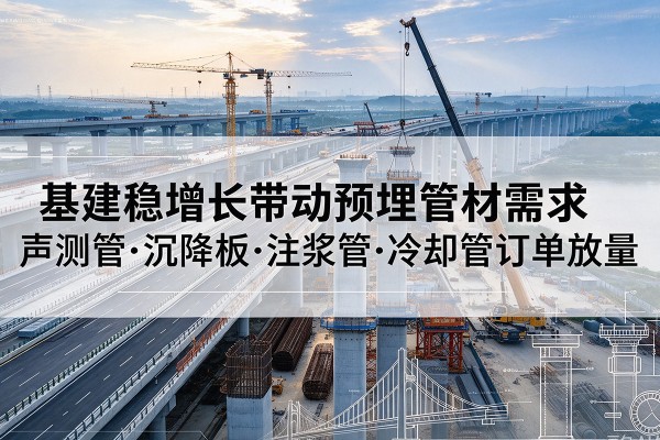 麟游基建稳增长带动预埋监测管材需求，声测管、沉降板、注浆管订单持续放量