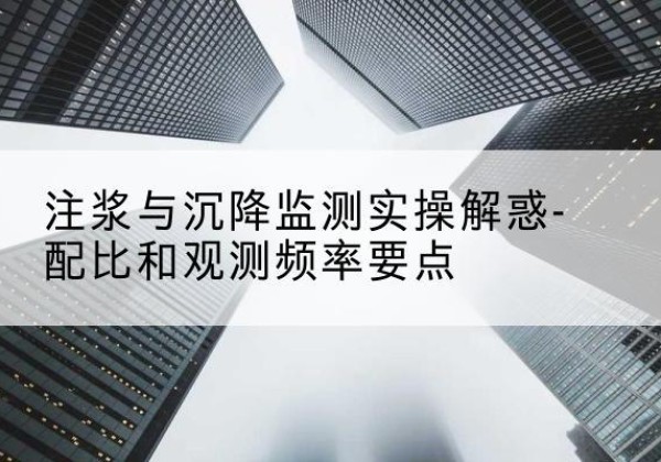 麟游水泥浆配比不当会不会造成注浆管堵管？-注浆与沉降监测实操解惑-配比和观测频率要点