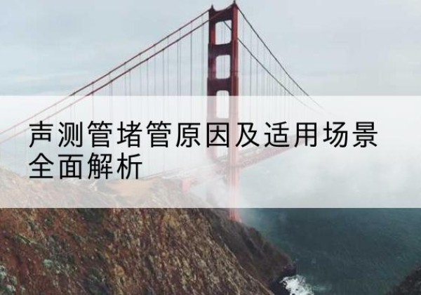 麟游声测管堵管的主要原因有哪些？-声测管堵管原因及适用场景全面解析